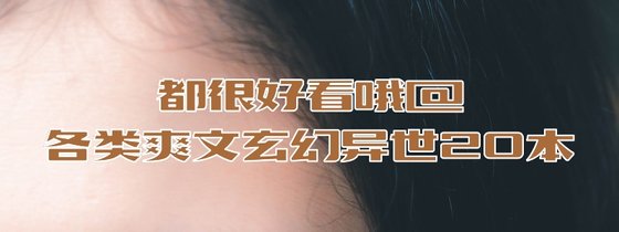 都很好看哦@各类爽文玄幻异世20本